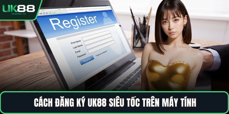 đăng ký UK88 Cách đăng ký UK88 siêu tốc trên máy tính