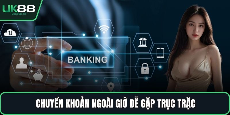 Nạp tiền UK88 Chuyển khoản ngoài giờ dễ gặp trục trặc