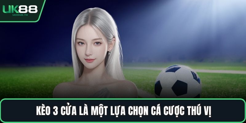 Kèo 3 cửa là một lựa chọn cá cược thú vị