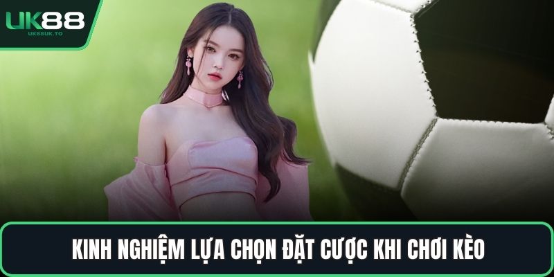Kinh nghiệm lựa chọn đặt cược khi chơi kèo