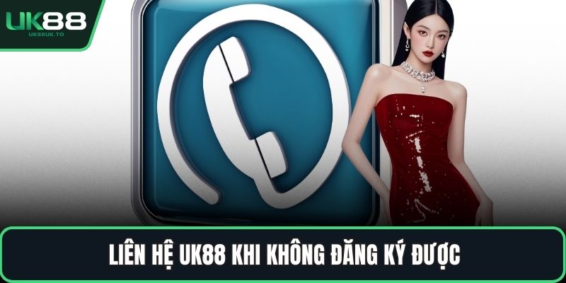 Liên hệ UK88 khi không đăng ký được