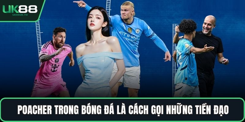 poacher trong bóng đá Poacher trong bóng đá là cách gọi những tiền đạo