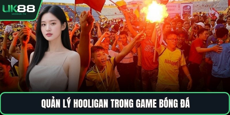 hooligan trong bóng đá Quản lý hooligan trong game bóng đá
