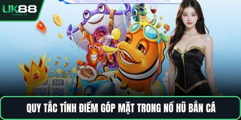 Quy tắc tính điểm góp mặt trong nổ hũ bắn cá