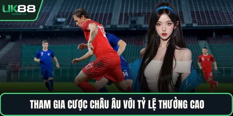 Cá độ bóng đá Tham gia cược châu Âu với tỷ lệ thưởng cao