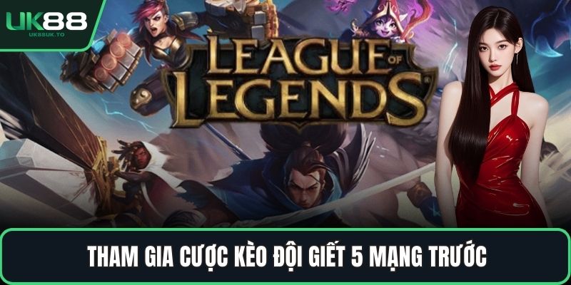 Tham gia cược kèo đội giết 5 mạng trước