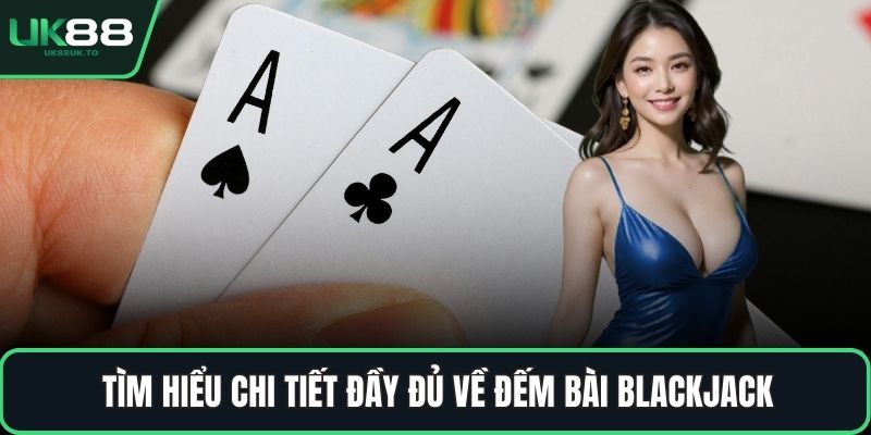 Tìm hiểu chi tiết đầy đủ về đếm bài blackjack