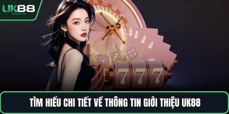 Tìm hiểu chi tiết về thông tin giới thiệu UK88