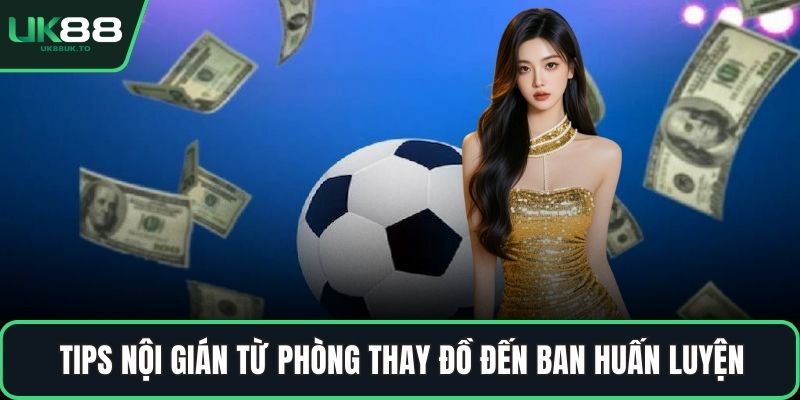 Tips nội gián từ phòng thay đồ đến ban huấn luyện
