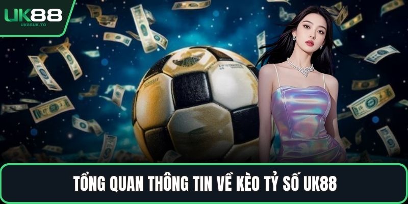Kèo tỷ số Tổng quan thông tin về kèo tỷ số UK88